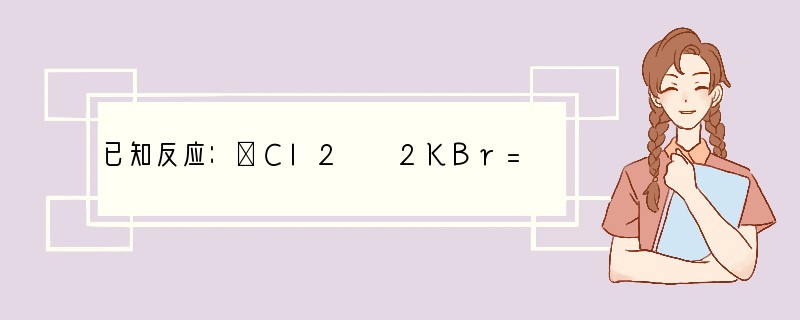 已知反应：①Cl2  2KBr==2KCl Br2，②KClO3  6HCl（浓）=